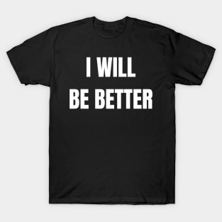 I Will Be Better T-Shirt